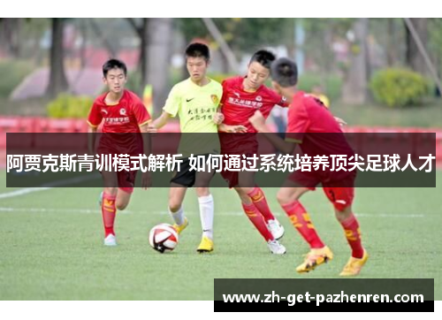 阿贾克斯青训模式解析 如何通过系统培养顶尖足球人才