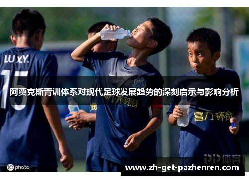 阿贾克斯青训体系对现代足球发展趋势的深刻启示与影响分析 阿贾克斯青训体系对现代足球发展趋势的深刻启示与影响分析