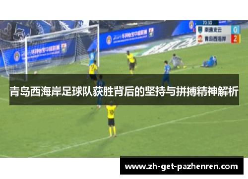 青岛西海岸足球队获胜背后的坚持与拼搏精神解析 青岛西海岸足球队获胜背后的坚持与拼搏精神解析
