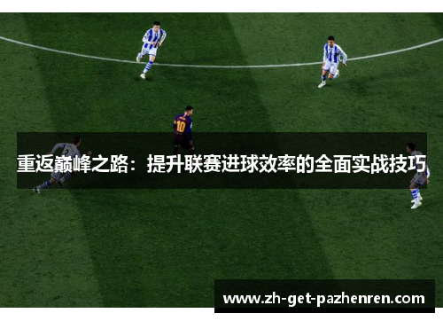 重返巅峰之路:提升联赛进球效率的全面实战技巧 重返巅峰之路:提升联赛进球效率的全面实战技巧
