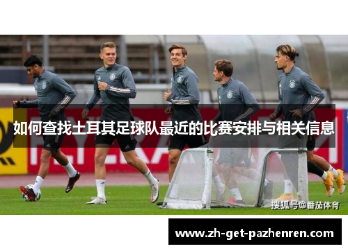 如何查找土耳其足球队最近的比赛安排与相关信息 如何查找土耳其足球队最近的比赛安排与相关信息