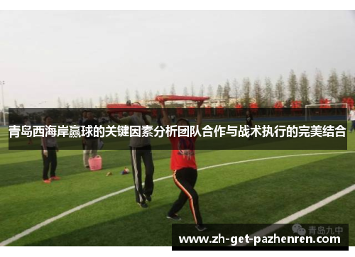 青岛西海岸赢球的关键因素分析团队合作与战术执行的完美结合