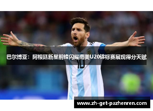 巴尔博亚:阿根廷新星前锋闪耀南美U20锦标赛展现得分天赋 巴尔博亚:阿根廷新星前锋闪耀南美U20锦标赛展现得分天赋