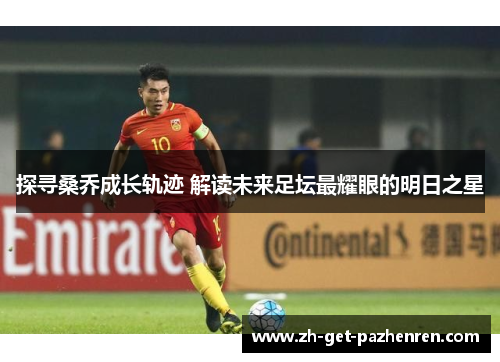 探寻桑乔成长轨迹 解读未来足坛最耀眼的明日之星 探寻桑乔成长轨迹 解读未来足坛最耀眼的明日之星