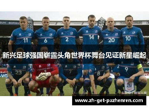 新兴足球强国崭露头角世界杯舞台见证新星崛起