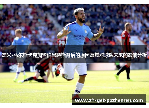 杰米·马尔斯卡克加盟伯恩茅斯背后的原因及其对球队未来的影响分析 杰米·马尔斯卡克加盟伯恩茅斯背后的原因及其对球队未来的影响分析