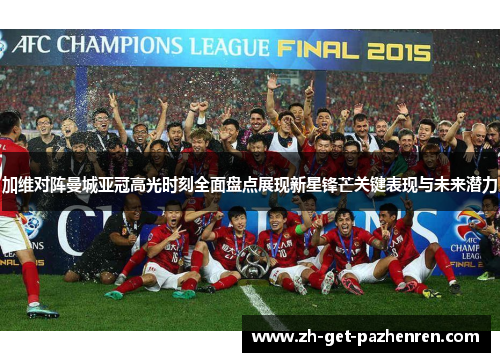 加维对阵曼城亚冠高光时刻全面盘点展现新星锋芒关键表现与未来潜力