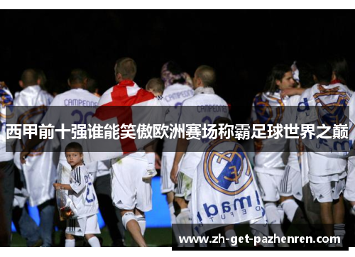 西甲前十强谁能笑傲欧洲赛场称霸足球世界之巅