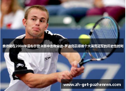 费德勒在2004年温布尔登决赛中击败安迪·罗迪克赢得首个大满贯冠军的历史性时刻