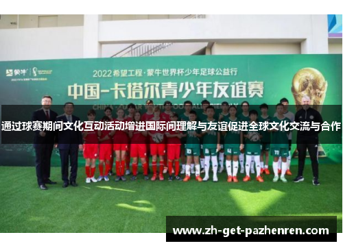 通过球赛期间文化互动活动增进国际间理解与友谊促进全球文化交流与合作