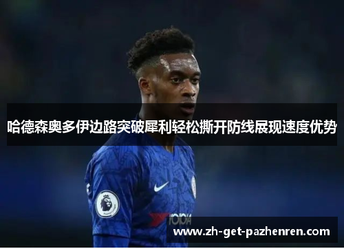 哈德森奥多伊边路突破犀利轻松撕开防线展现速度优势 哈德森奥多伊边路突破犀利轻松撕开防线展现速度优势