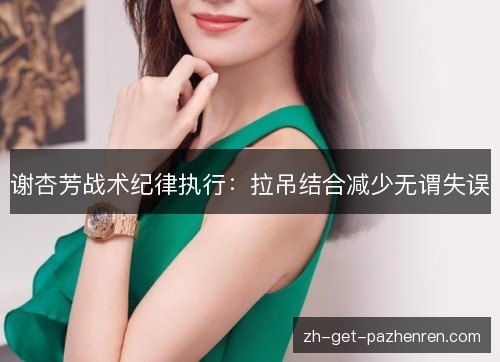 谢杏芳战术纪律执行：拉吊结合减少无谓失误