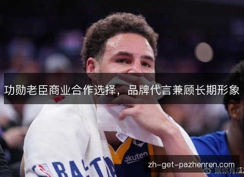 功勋老臣商业合作选择，品牌代言兼顾长期形象